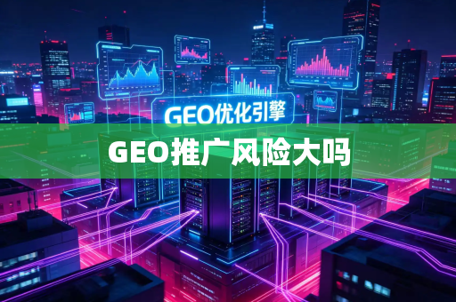 GEO推广风险大吗