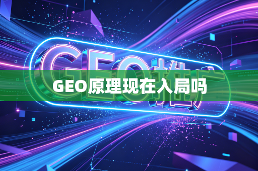 GEO原理现在入局吗