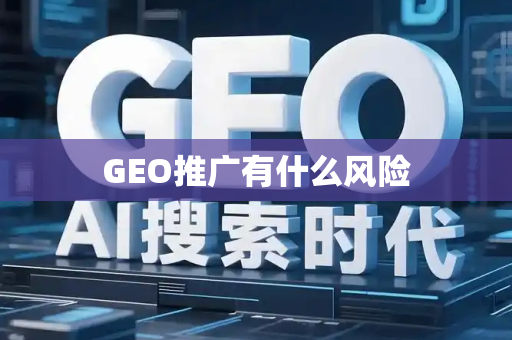 GEO推广有什么风险