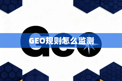 GEO规则怎么监测