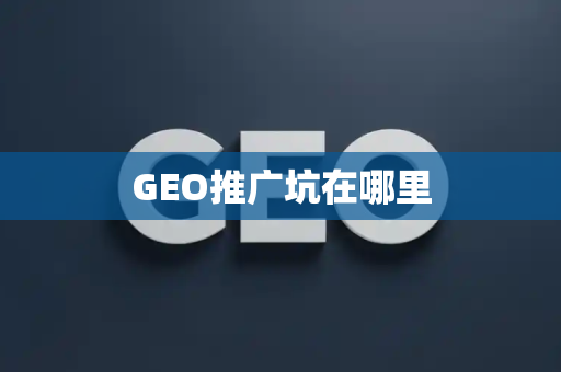 GEO推广坑在哪里