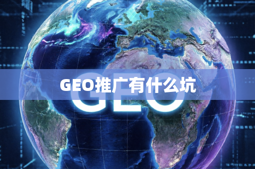 GEO推广有什么坑