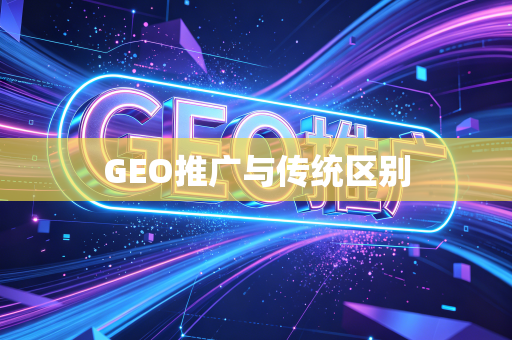 GEO推广与传统区别