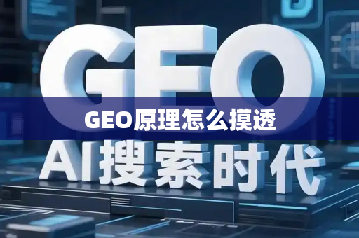 GEO原理怎么摸透