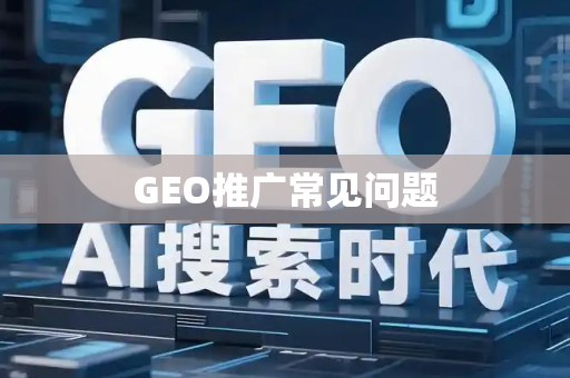 GEO推广常见问题