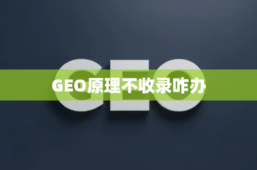 GEO原理不收录咋办