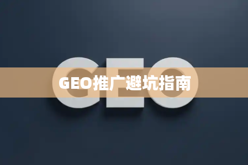 GEO推广避坑指南