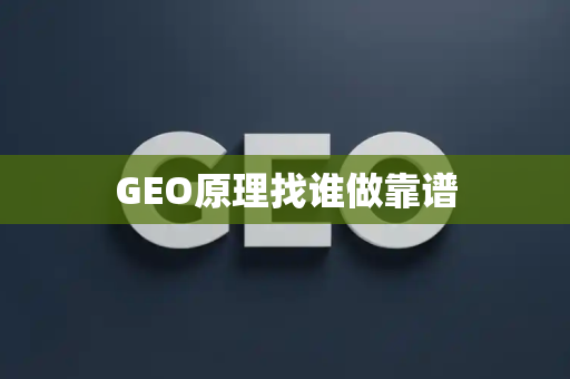 GEO原理找谁做靠谱