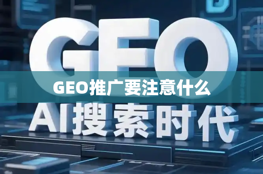 GEO推广要注意什么
