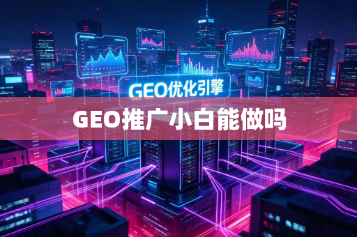 GEO推广小白能做吗