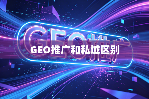 GEO推广和私域区别