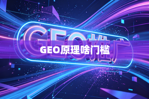 GEO原理啥门槛