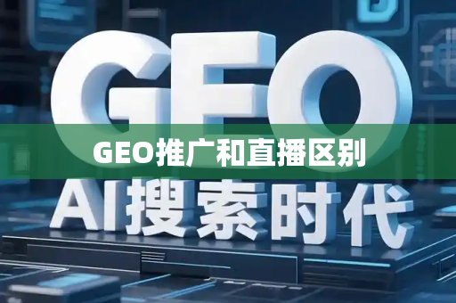GEO推广和直播区别