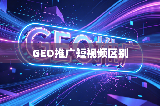 GEO推广短视频区别