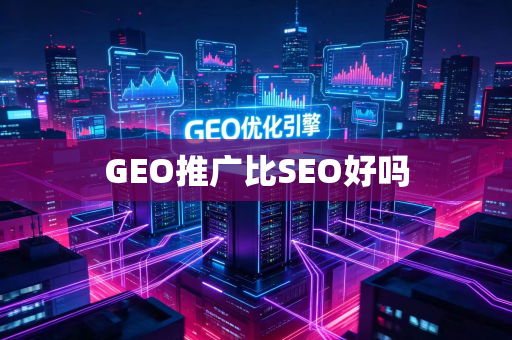 GEO推广比SEO好吗