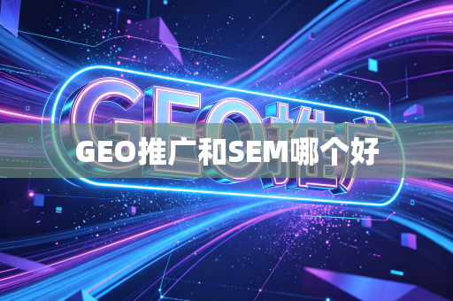 GEO推广和SEM哪个好
