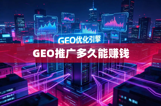 GEO推广多久能赚钱
