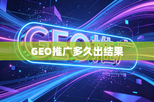 GEO推广多久出结果