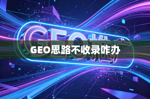 GEO思路不收录咋办