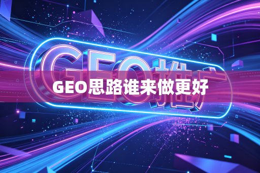 GEO思路谁来做更好