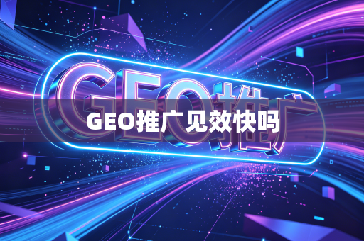 GEO推广见效快吗