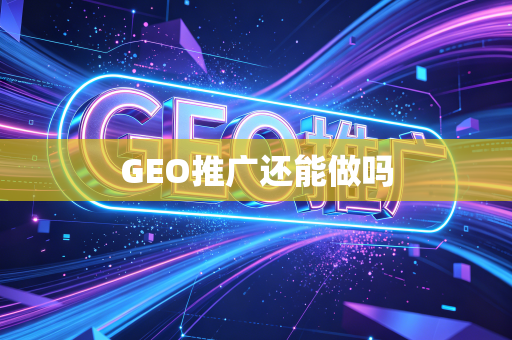 GEO推广还能做吗