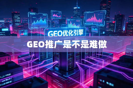 GEO推广是不是难做