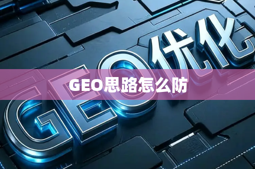 GEO思路怎么防
