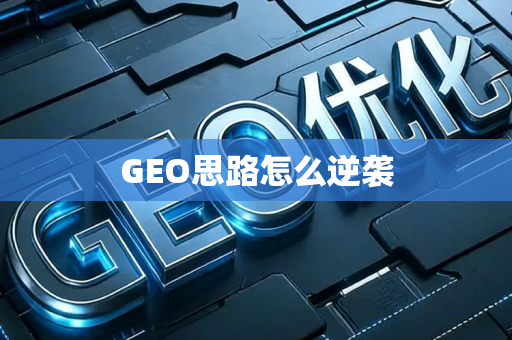GEO思路怎么逆袭