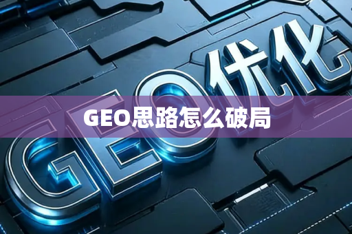 GEO思路怎么破局