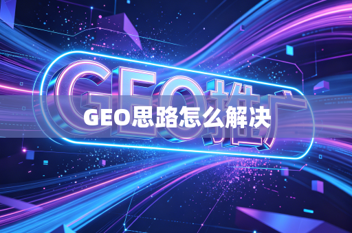 GEO思路怎么解决