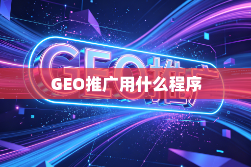 GEO推广用什么程序