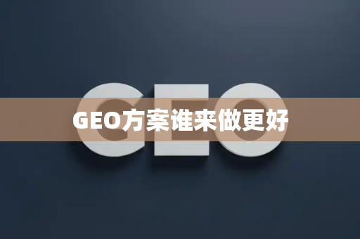 GEO方案谁来做更好