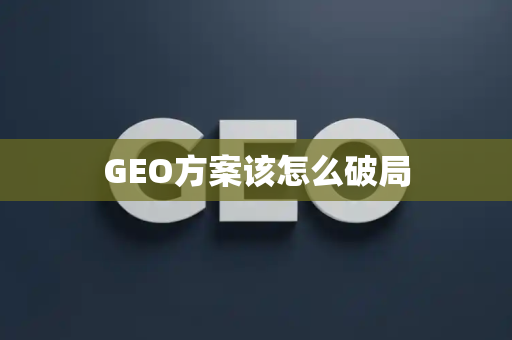 GEO方案该怎么破局