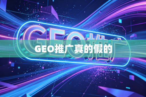 GEO推广真的假的