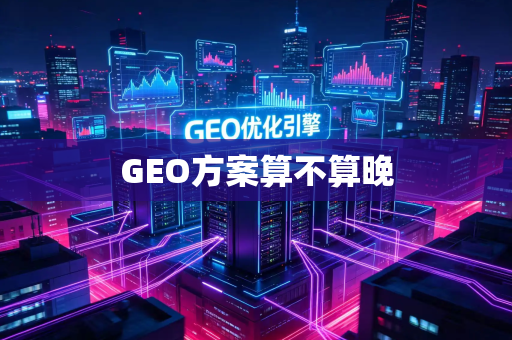 GEO方案算不算晚