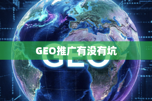 GEO推广有没有坑
