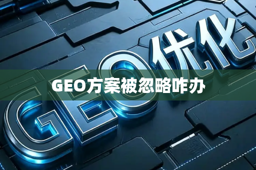 GEO方案被忽略咋办