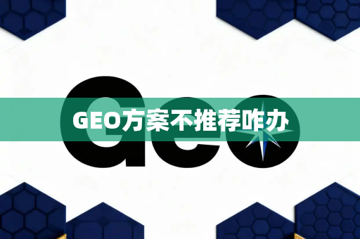 GEO方案不推荐咋办