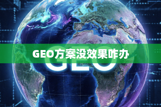 GEO方案没效果咋办