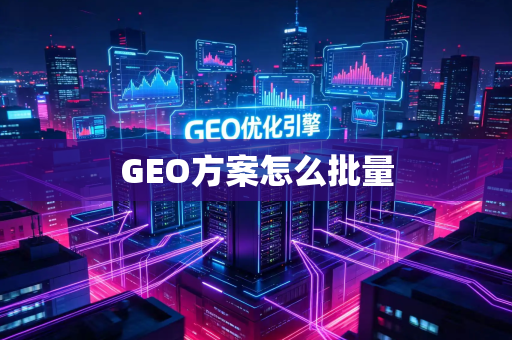 GEO方案怎么批量