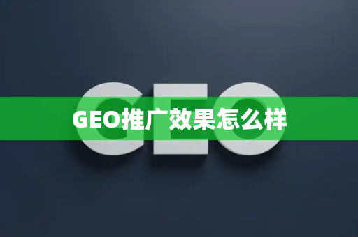 GEO推广效果怎么样