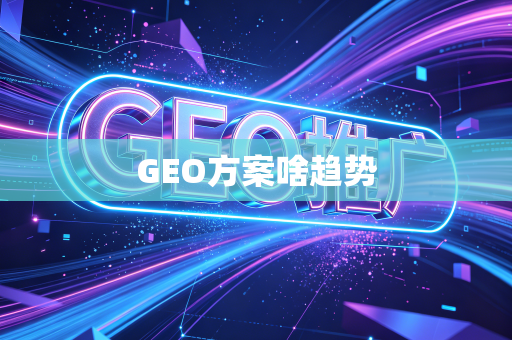 GEO方案啥趋势