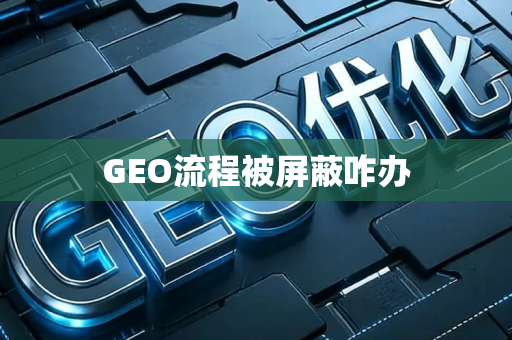 GEO流程被屏蔽咋办