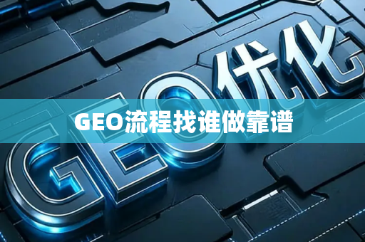 GEO流程找谁做靠谱