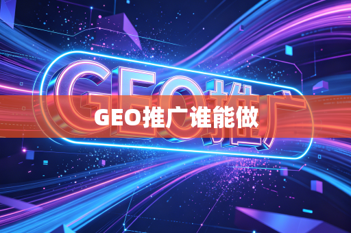 GEO推广谁能做