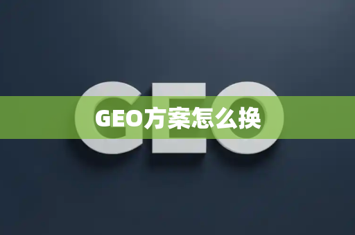 GEO方案怎么换