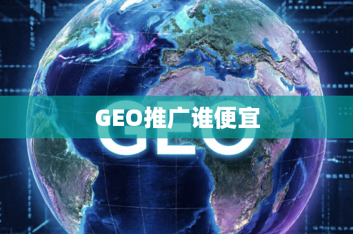 GEO推广谁便宜