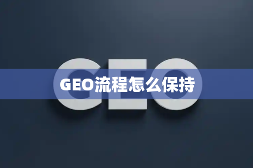 GEO流程怎么保持