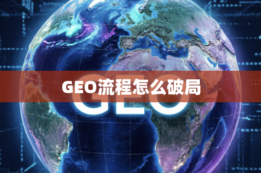 GEO流程怎么破局